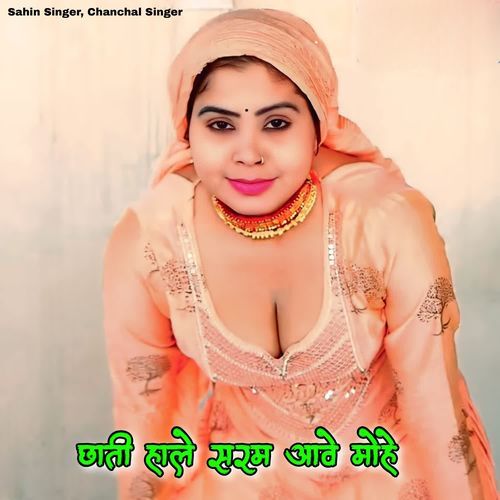 छाती हाले सरम आवे मोहे Sahin Singer MP3 Download