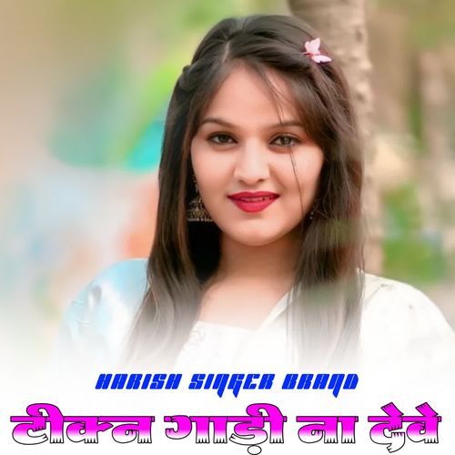 टीक्न गाड़ी ना देवे HARISH SINGER BRAND MP3 Download