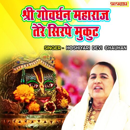Shree Govardhan Maharaj Tere Sirpe Mukut Hosiyari Devi Chauhan MP3 Download