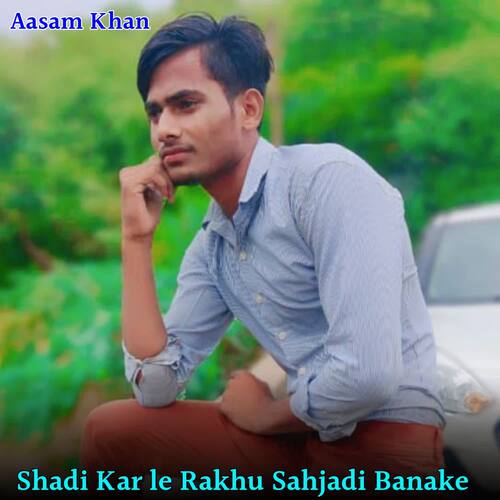 Shadi Kar le Rakhu Sahjadi Banake Aasam Khan MP3 Download