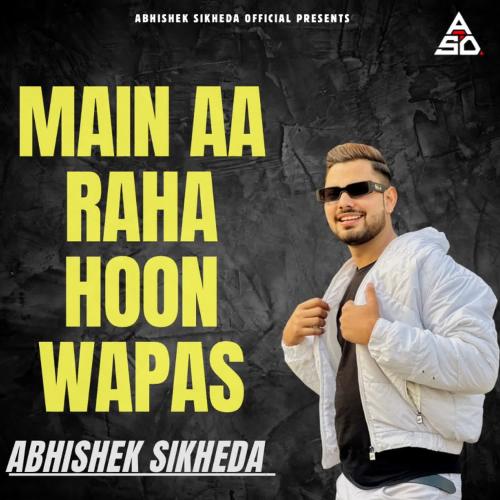 Main Aa Raha Hoon Wapas Abhishek Sikheda MP3 Download