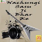 Nachungi Sasu Ji Bhar Ke Album Download