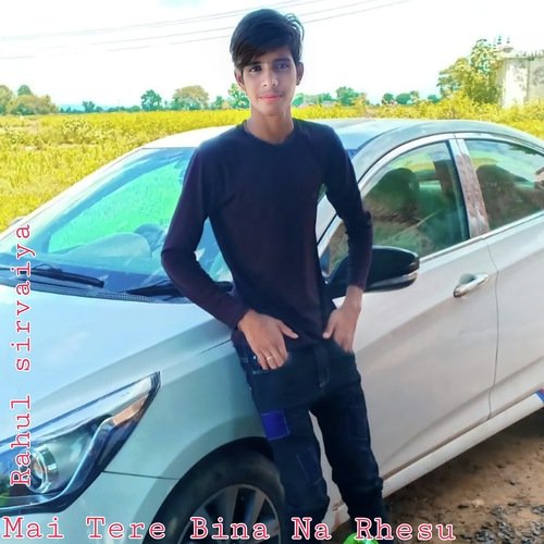 Mai Tere Bina Na Rhesu Rahul Sirvaiya MP3 Download